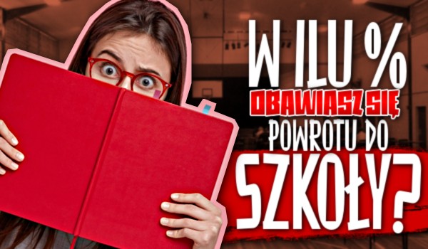 W ilu % obawiasz się powrotu do szkoły?