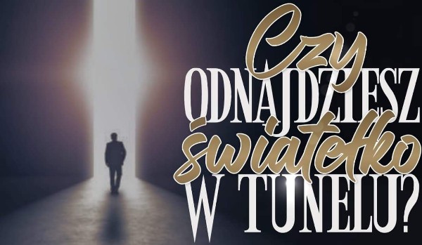 Czy odnajdziesz światełko w tunelu?