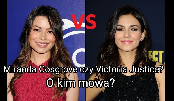 Miranda Cosgrove czy Victoria Justice – o kim mowa?