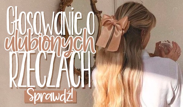 Głosowanie o ulubionych rzeczach!
