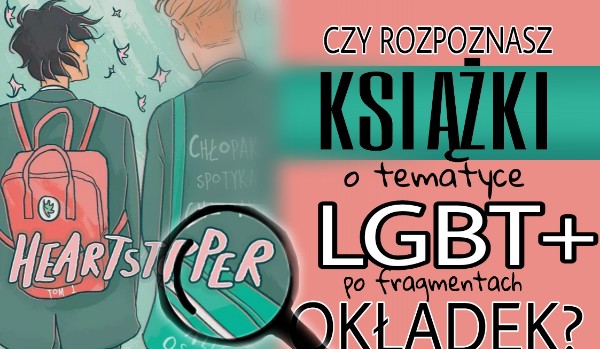 Czy rozpoznasz książki o tematyce LGBT+ po fragmentach okładek?