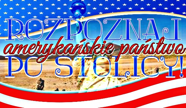 Rozpoznaj amerykańskie państwo po stolicy!