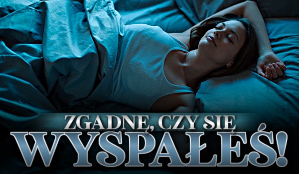 Zgadnę, czy się wyspałeś!