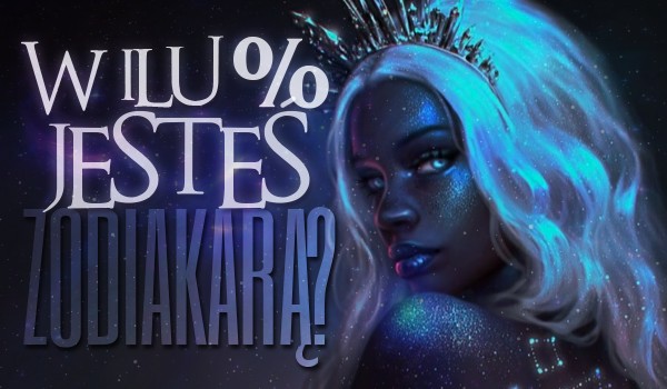 W ilu % jesteś zodiakarą?