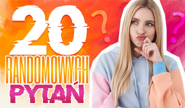 20 randomowych pytań!