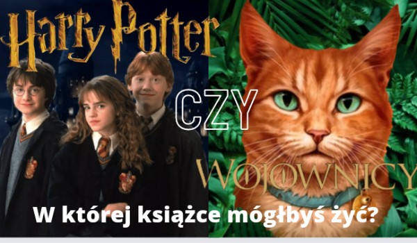 Harry Potter czy Wojownicy? W której serii książek mógłbyś żyć?