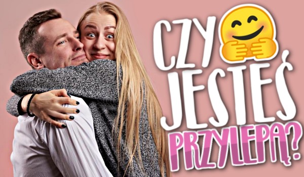 Czy jesteś przylepą?