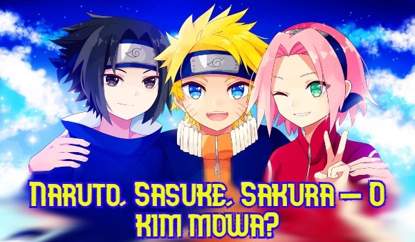 Naruto, Sasuke czy Sakura – o kim mowa?