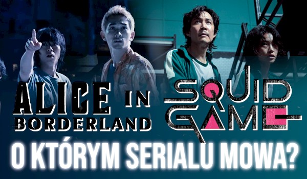 „Alice in Borderland” czy „Squid Game”? — O którym serialu mowa?