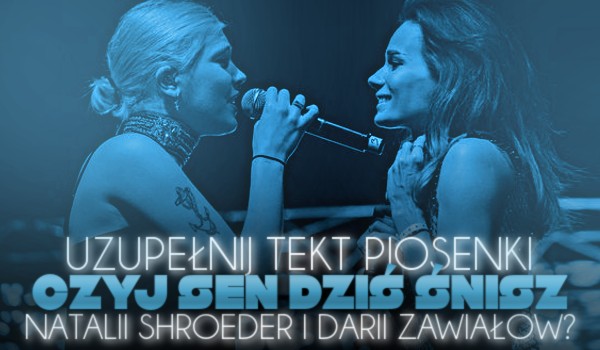 Uzupełnij tekst piosenki ,,Czyj sen dziś śnisz?” Natalii Szroeder i Darii Zawiałow!