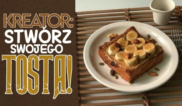 Kreator: Stwórz swojego tosta!