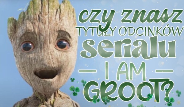 Czy znasz tytuły odcinków serialu „I am Groot”?