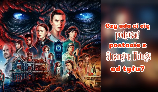 Czy uda ci się podpisać postacie z ,,Stranger Things” od tyłu?