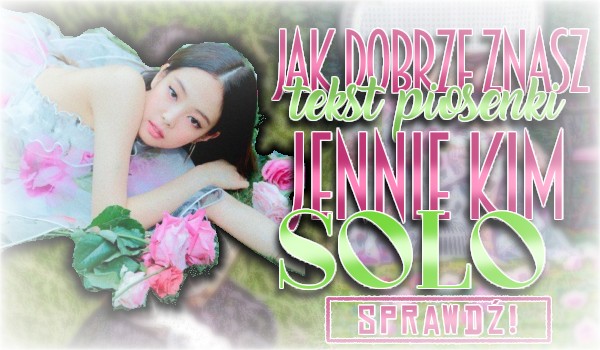 Jak dobrze znasz tekst piosenki „SOLO” Jennie Kim?