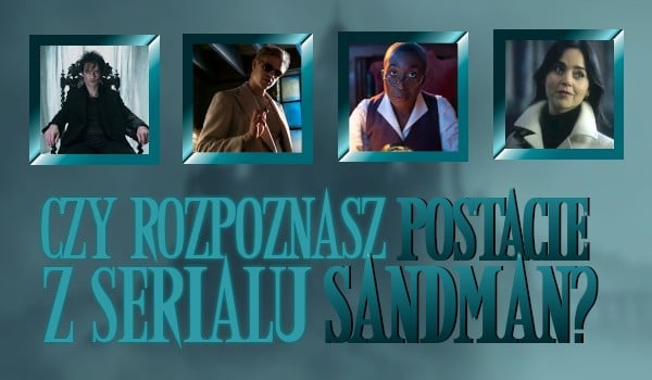 Czy rozpoznasz postacie z serialu „Sandman”?