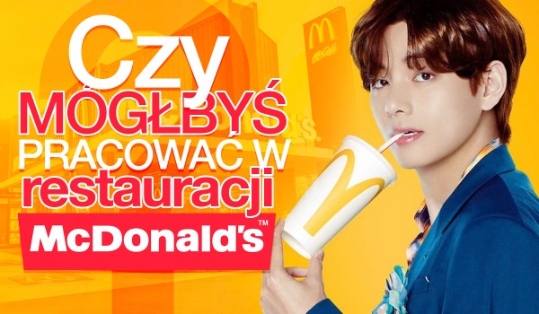 Czy mógłbyś pracować w McDonald’s?