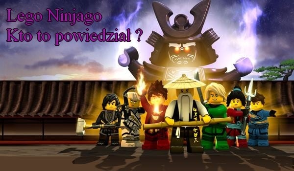 Lego Ninjago-Kto to powiedział ?