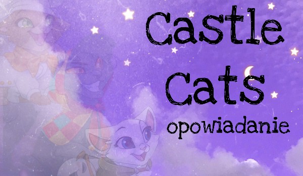 Castle Cats! Opowiadanie! Cz. 4 |ostatnia część|