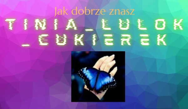 Jak dobrze znasz @tinia_lulok_cukierek?