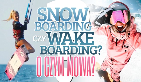 Wakeboarding czy snowboarding? Zgadnij o czym mowa!
