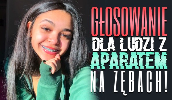 Głosowanie dla ludzi z aparatem za zębach!