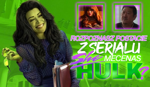 Czy rozpoznasz postacie z serialu „Mecenas She-Hulk”?