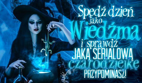 Spędź dzień jako wiedźma i sprawdź, jaką serialową czarodziejkę przypominasz!
