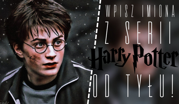 Wpisz imiona z ,,Harry’ego Pottera” od tyłu!