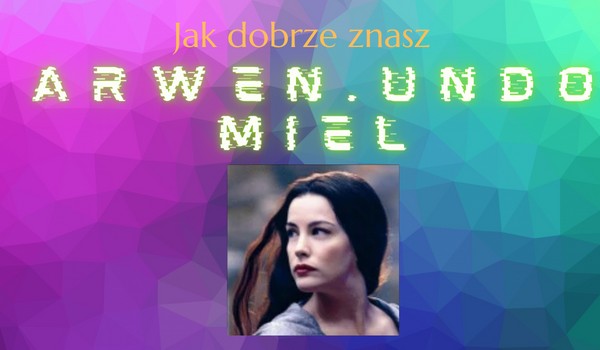 Jak dobrze znasz @Arwen.Undomiel?