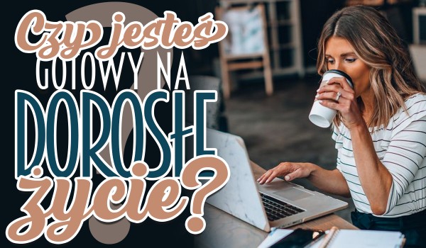 Zgadnę, czy jesteś gotowy na dorosłe życie!