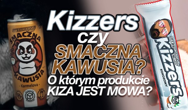 Kizzers czy Smaczna Kawusia? – O którym produkcie Kiza jest mowa?