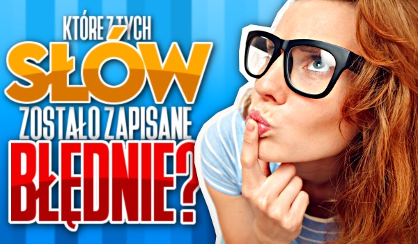 Które z tych słów zostało zapisane BŁĘDNIE?