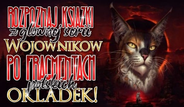 Rozpoznaj książki z głównej serii ,,Wojowników” po fragmentach polskich okładek!