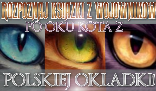 Rozpoznaj książki z głównej serii ,,Wojowników” po oczach kotów z polskich okładek!