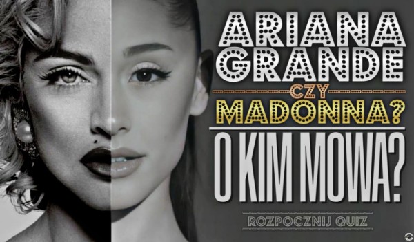 Ariana Grande czy Madonna? – O kim mowa?