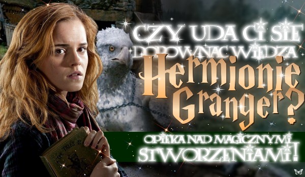 Czy uda Ci się dorównać wiedzą Hermionie Granger? – Opieka nad magicznymi stworzeniami!