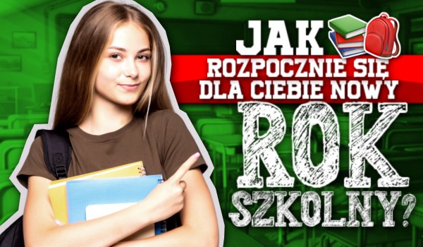 Jak rozpocznie się dla Ciebie nowy rok szkolny?