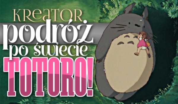 Kreator – Podróż po świecie Totoro!