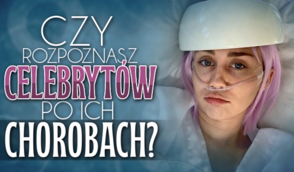 Czy poznasz celebrytów po ich chorobach?