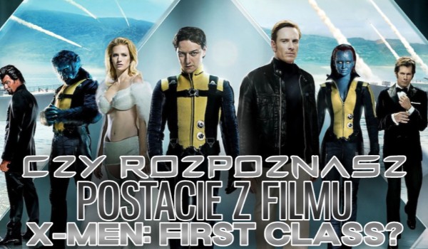 Czy rozpoznasz postacie z filmu ”X-men: Pierwsza Klasa”?