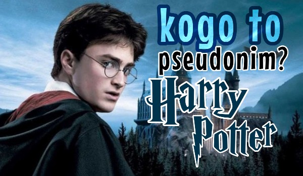 Kogo to pseudonim? – „Harry Potter”
