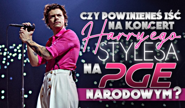 Czy powinieneś iść na koncert Harry’ego Stylesa na PGE Narodowym?