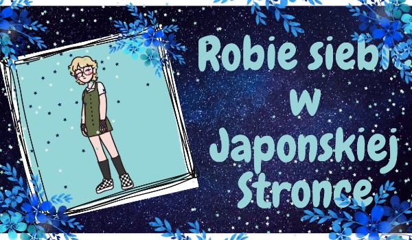 Robię siebie (real) w Japońskiej Stronce.