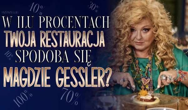 W ilu % Twoja restauracja spodoba się Magdzie Gessler?