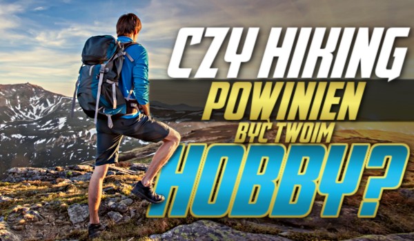 Czy hiking powinien być Twoim hobby?