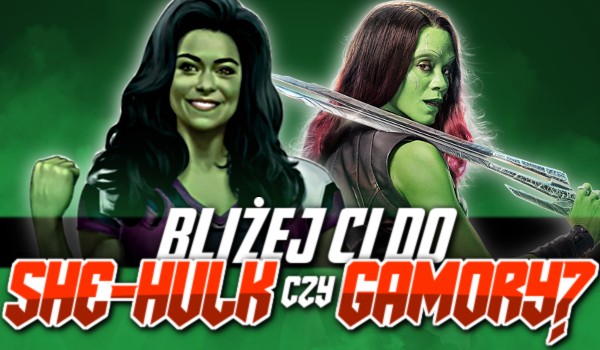 Bliżej ci do She-Hulk czy Gamory?