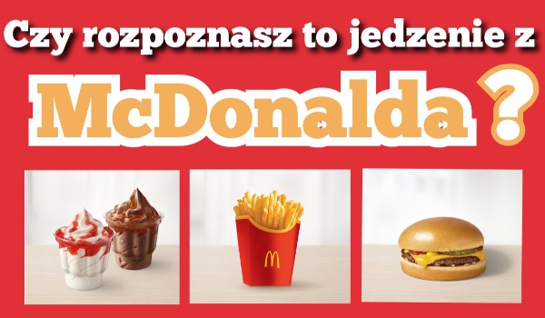 Czy rozpoznasz to jedzenie z McDonalda?