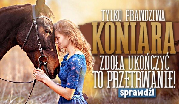 Tylko prawdziwa koniara zdoła ukończyć to przetrwanie!