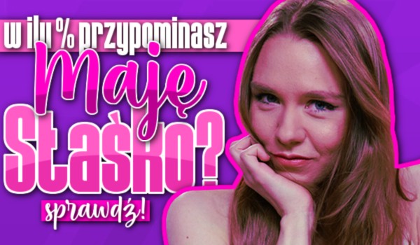 W ilu % przypominasz Maję Staśko?