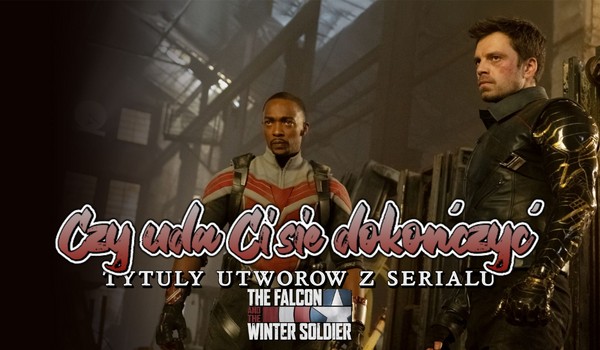 Dokończ tytuły utworów z serialu The Falcon and the Winter Soldier! – część pierwsza